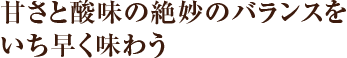 甘さと酸味の絶妙のバランスをいち早く味わう